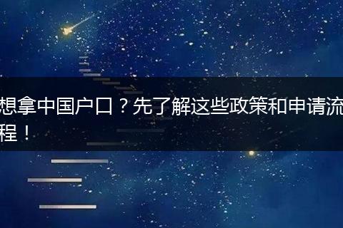 想拿中国户口？先了解这些政策和申请流程！