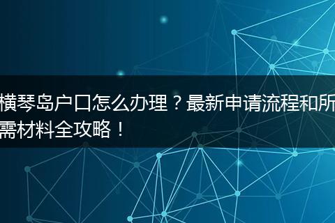 横琴岛户口怎么办理？最新申请流程和所需材料全攻略！