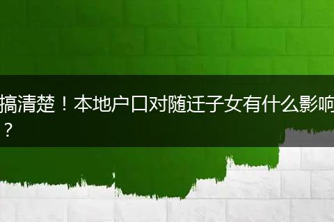 搞清楚！本地户口对随迁子女有什么影响？
