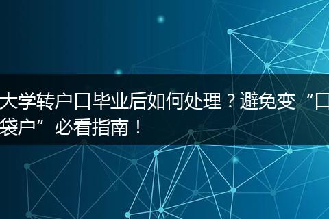 大学转户口毕业后如何处理？避免变“口袋户”必看指南！