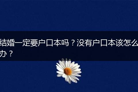 结婚一定要户口本吗？没有户口本该怎么办？