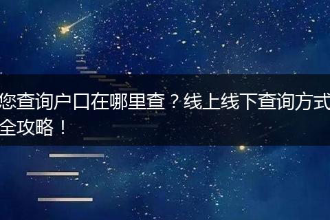 您查询户口在哪里查？线上线下查询方式全攻略！