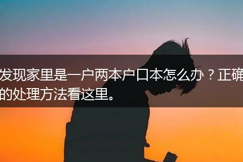 发现家里是一户两本户口本怎么办？正确的处理方法看这里。