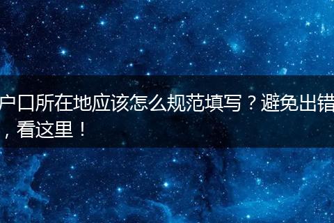 户口所在地应该怎么规范填写？避免出错，看这里！