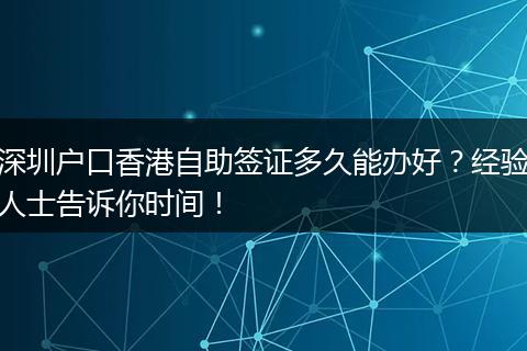 深圳户口香港自助签证多久能办好？经验人士告诉你时间！