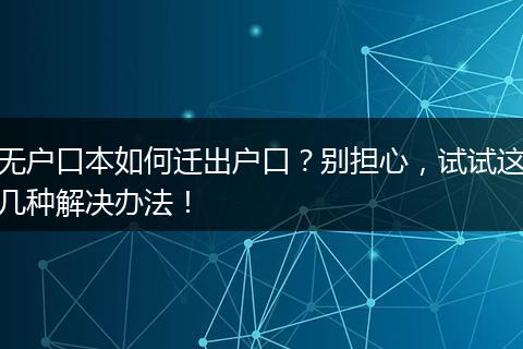 无户口本如何迁出户口？别担心，试试这几种解决办法！