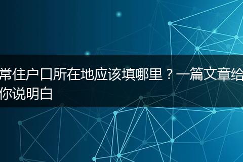 常住户口所在地应该填哪里？一篇文章给你说明白