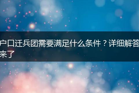 户口迁兵团需要满足什么条件？详细解答来了