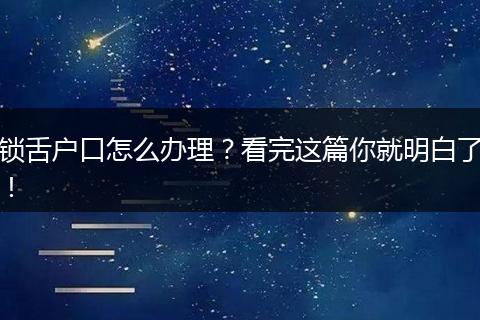 锁舌户口怎么办理？看完这篇你就明白了！