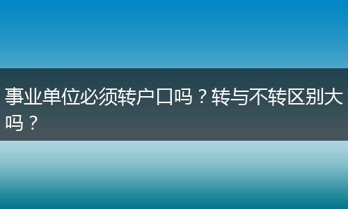事业单位必须转户口吗？转与不转区别大吗？