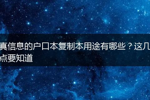 真信息的户口本复制本用途有哪些？这几点要知道