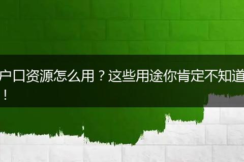 户口资源怎么用？这些用途你肯定不知道！