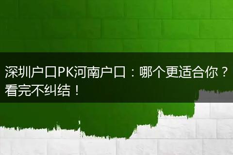 深圳户口PK河南户口：哪个更适合你？看完不纠结！