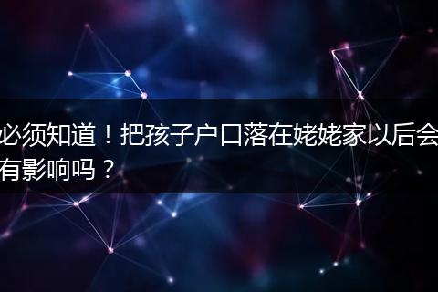 必须知道！把孩子户口落在姥姥家以后会有影响吗？