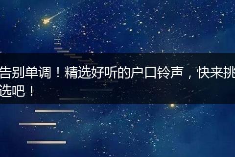 告别单调！精选好听的户口铃声，快来挑选吧！