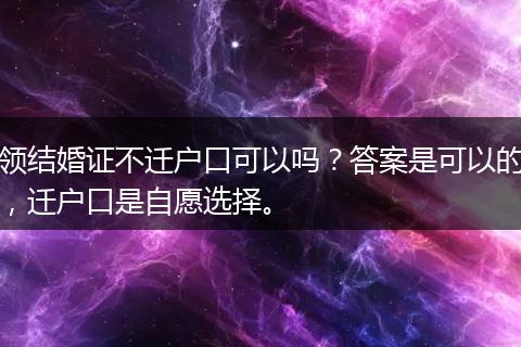 领结婚证不迁户口可以吗？答案是可以的，迁户口是自愿选择。