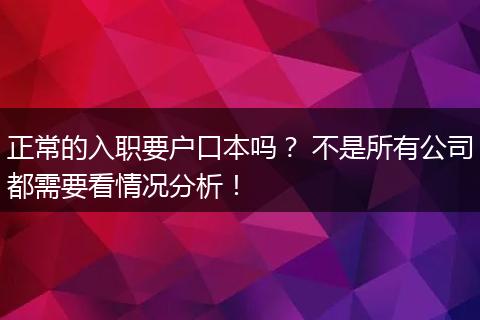 正常的入职要户口本吗？ 不是所有公司都需要看情况分析！