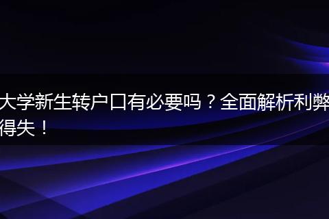 大学新生转户口有必要吗？全面解析利弊得失！