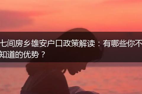 七间房乡雄安户口政策解读：有哪些你不知道的优势？