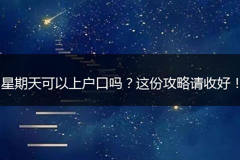 星期天可以上户口吗？这份攻略请收好！