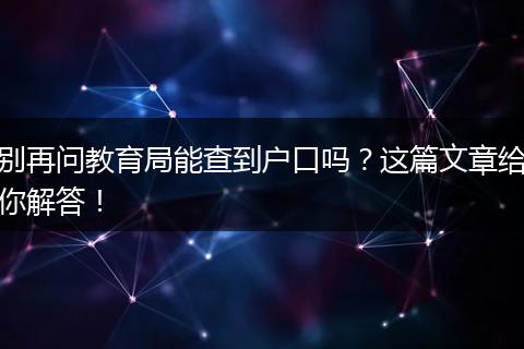 别再问教育局能查到户口吗？这篇文章给你解答！