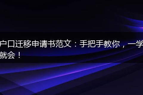 户口迁移申请书范文：手把手教你，一学就会！