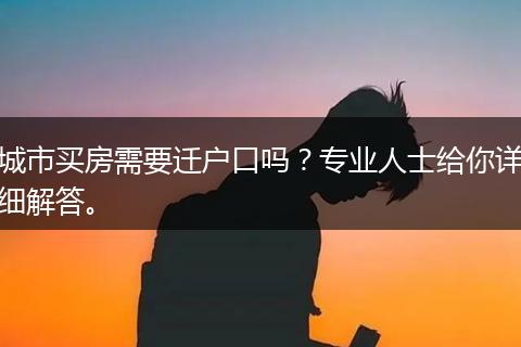 城市买房需要迁户口吗？专业人士给你详细解答。