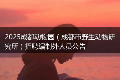 2025成都动物园（成都市野生动物研究所）招聘编制外人员公告