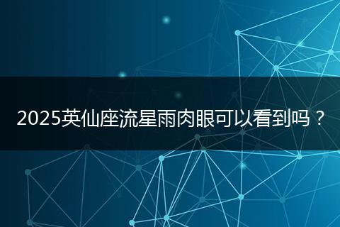 2025英仙座流星雨肉眼可以看到吗？