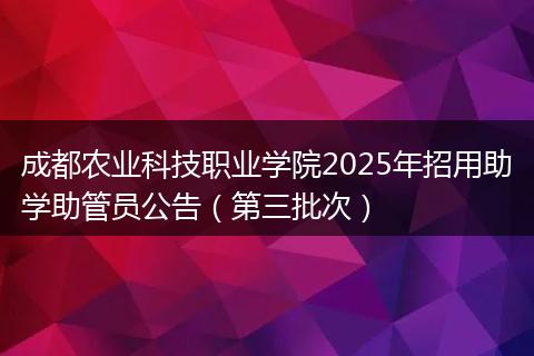 成都农业科技职业学院2025年招用助学助管员公告（第三批次）