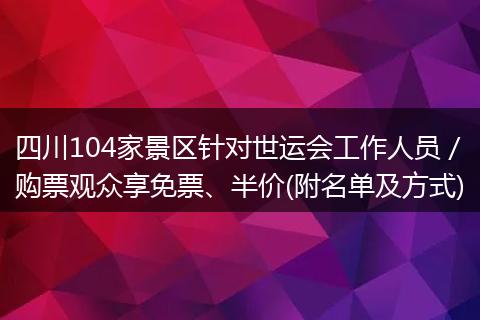 四川104家景区针对世运会工作人员／购票观众享免票、半价(附名单及方式)