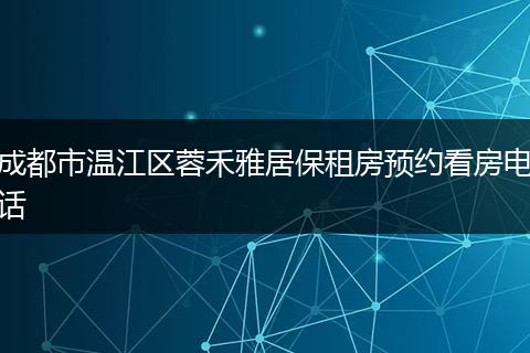 成都市温江区蓉禾雅居保租房预约看房电话