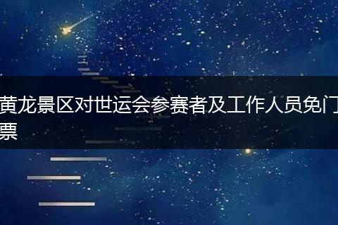 黄龙景区对世运会参赛者及工作人员免门票
