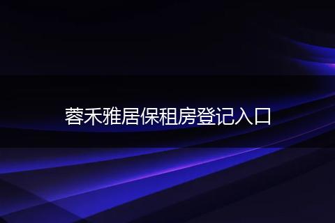 蓉禾雅居保租房登记入口