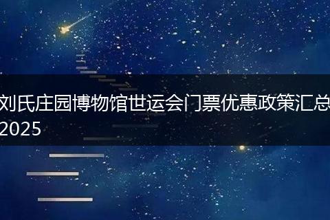 刘氏庄园博物馆世运会门票优惠政策汇总2025