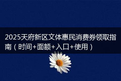 2025天府新区文体惠民消费券领取指南（时间+面额+入口+使用）