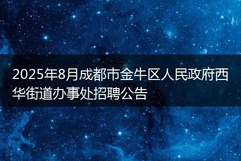 2025年8月成都市金牛区人民政府西华街道办事处招聘公告