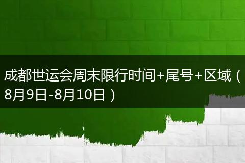 成都世运会周末限行时间+尾号+区域（8月9日-8月10日）