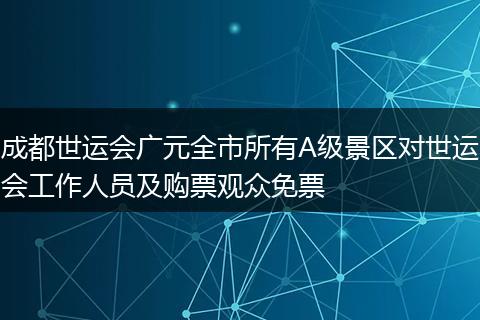 成都世运会广元全市所有A级景区对世运会工作人员及购票观众免票