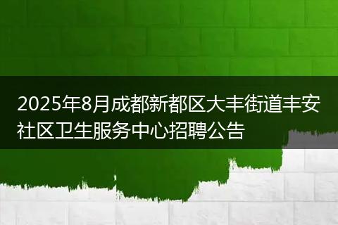 2025年8月成都新都区大丰街道丰安社区卫生服务中心招聘公告