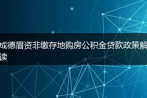 成德眉资非缴存地购房公积金贷款政策解读