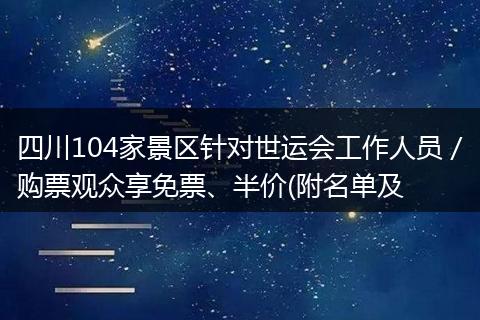 四川104家景区针对世运会工作人员／购票观众享免票、半价(附名单及