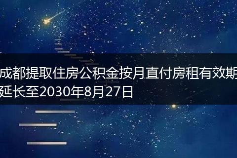 成都提取住房公积金按月直付房租有效期延长至2030年8月27日