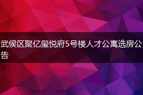 武侯区聚亿玺悦府5号楼人才公寓选房公告