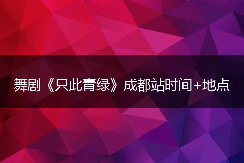 舞剧《只此青绿》成都站时间+地点