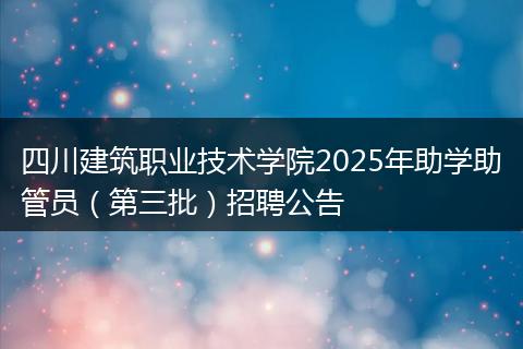 四川建筑职业技术学院2025年助学助管员（第三批）招聘公告