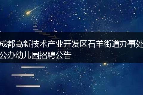 成都高新技术产业开发区石羊街道办事处公办幼儿园招聘公告