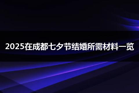 2025在成都七夕节结婚所需材料一览