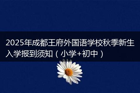 2025年成都王府外国语学校秋季新生入学报到须知（小学+初中）