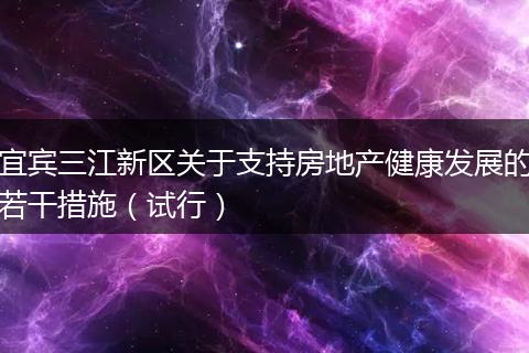 宜宾三江新区关于支持房地产健康发展的若干措施（试行）